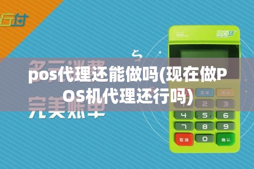 pos代理还能做吗(现在做POS机代理还行吗)