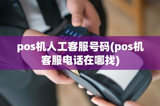 pos机人工客服号码(pos机客服电话在哪找)