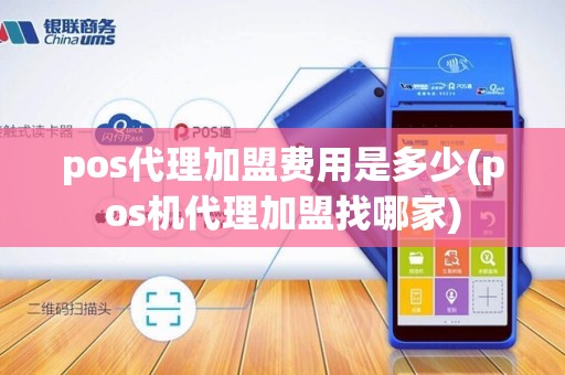 pos代理加盟费用是多少(pos机代理加盟找哪家)