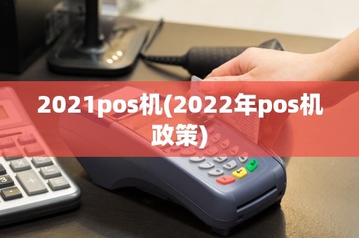 2021pos机(2022年pos机政策)