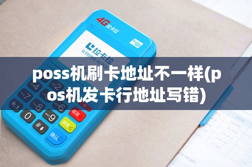 poss机刷卡地址不一样(pos机发卡行地址写错)