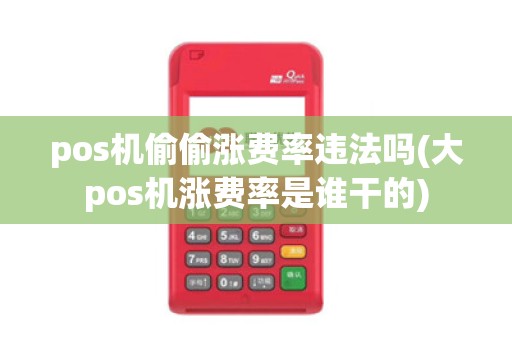 pos机偷偷涨费率违法吗(大pos机涨费率是谁干的)