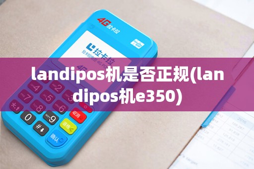 landipos机是否正规(landipos机e350)