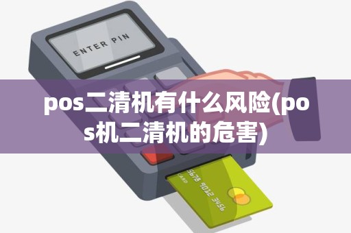 pos二清机有什么风险(pos机二清机的危害)
