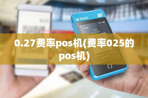 0.27费率pos机(费率025的pos机)