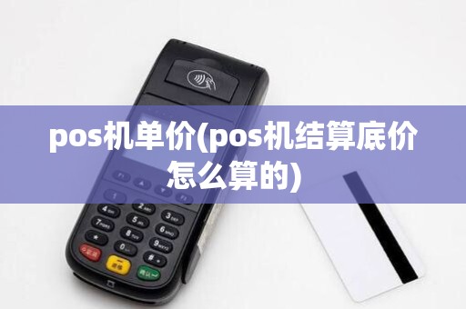 pos机单价(pos机结算底价怎么算的)