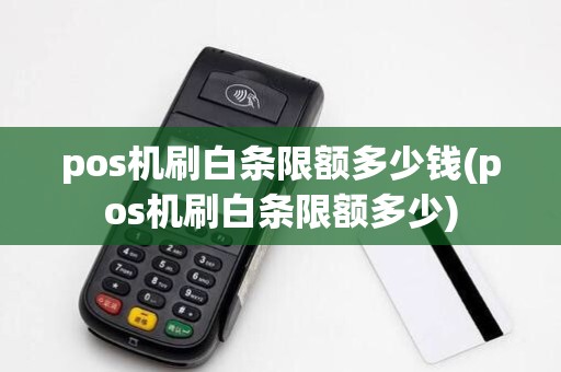 pos机刷白条限额多少钱(pos机刷白条限额多少)