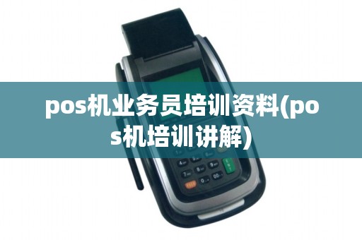 pos机业务员培训资料(pos机培训讲解)