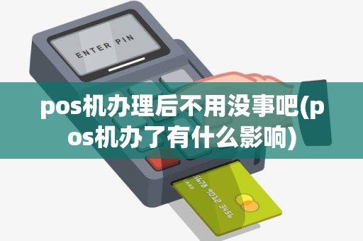pos机办理后不用没事吧(pos机办了有什么影响)