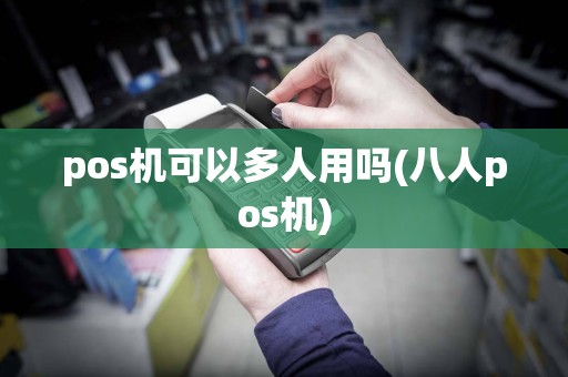 pos机可以多人用吗(八人pos机)