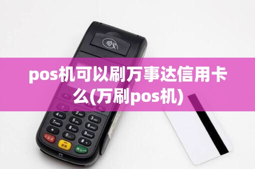 pos机可以刷万事达信用卡么(万刷pos机)