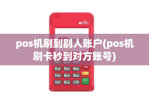 pos机刷到别人账户(pos机刷卡秒到对方账号)
