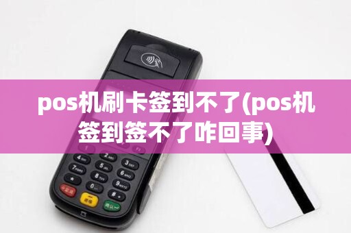 pos机刷卡签到不了(pos机签到签不了咋回事)