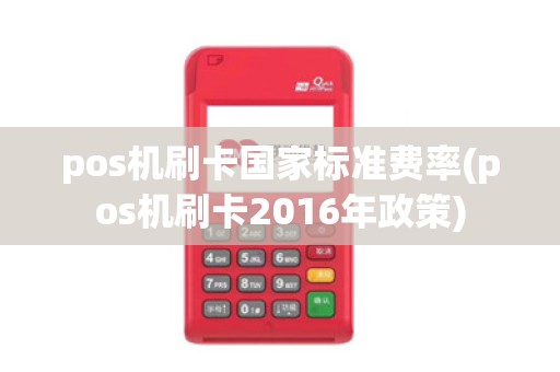 pos机刷卡国家标准费率(pos机刷卡2016年政策)