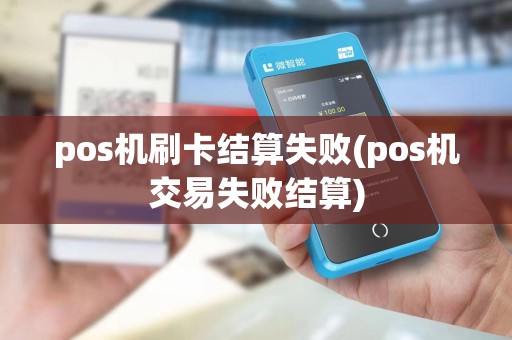 pos机刷卡结算失败(pos机交易失败结算)