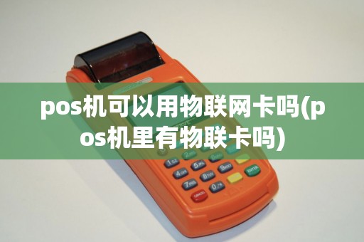 pos机可以用物联网卡吗(pos机里有物联卡吗)