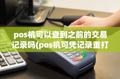 pos机可以查到之前的交易记录吗(pos机可凭记录重打吗)