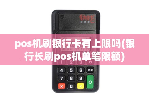 pos机刷银行卡有上限吗(银行长刷pos机单笔限额)