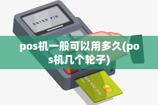pos机一般可以用多久(pos机几个轮子)