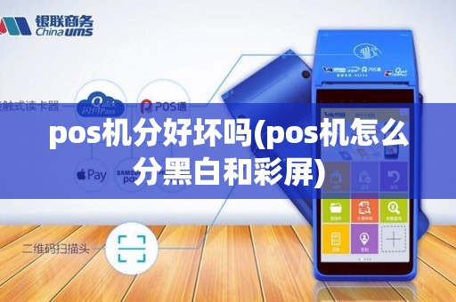 pos机分好坏吗(pos机怎么分黑白和彩屏)