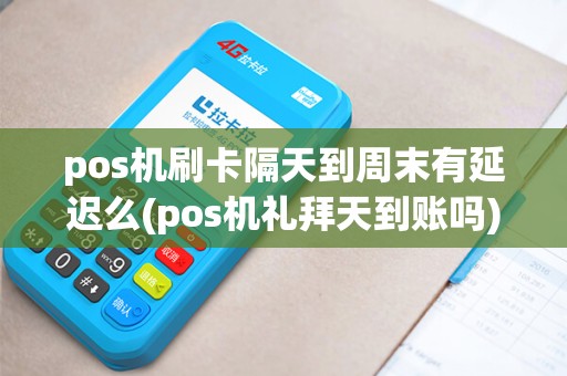 pos机刷卡隔天到周末有延迟么(pos机礼拜天到账吗)