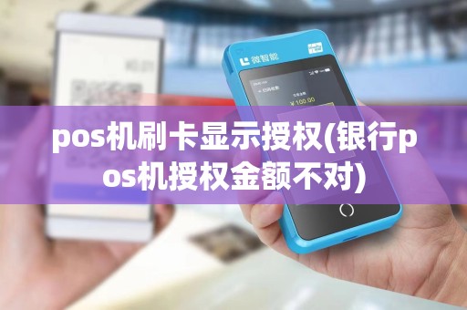 pos机刷卡显示授权(银行pos机授权金额不对)