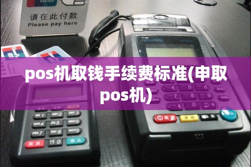 pos机取钱手续费标准(申取pos机)