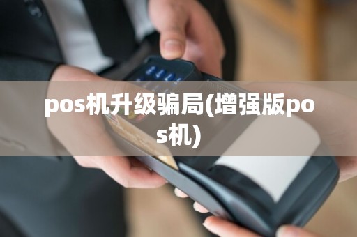 pos机升级骗局(增强版pos机)