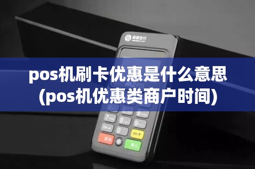 pos机刷卡优惠是什么意思(pos机优惠类商户时间)