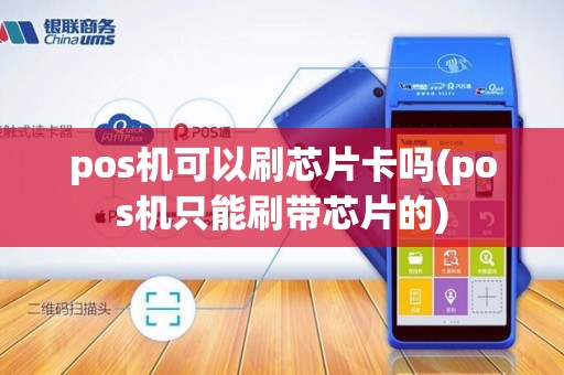 pos机可以刷芯片卡吗(pos机只能刷带芯片的)