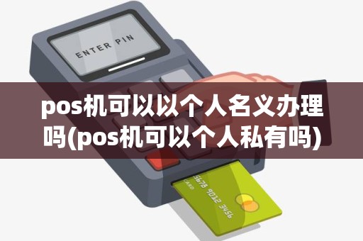 pos机可以以个人名义办理吗(pos机可以个人私有吗)