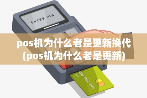 pos机为什么老是更新换代(pos机为什么老是更新)