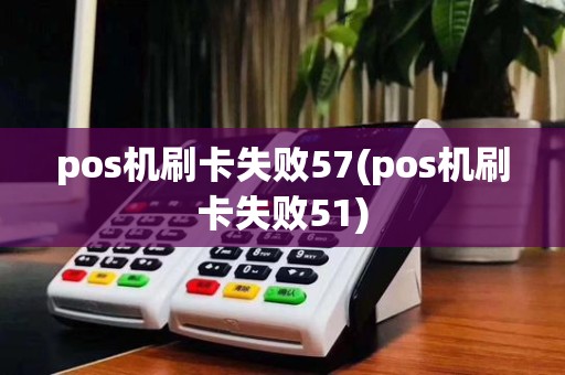 pos机刷卡失败57(pos机刷卡失败51)