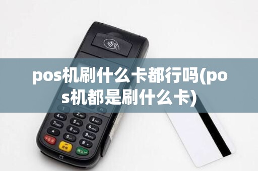 pos机刷什么卡都行吗(pos机都是刷什么卡)