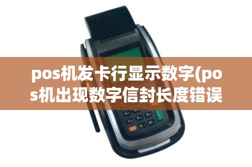 pos机发卡行显示数字(pos机出现数字信封长度错误)