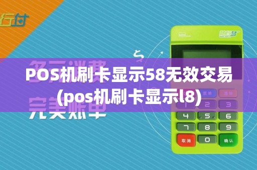 POS机刷卡显示58无效交易(pos机刷卡显示l8)