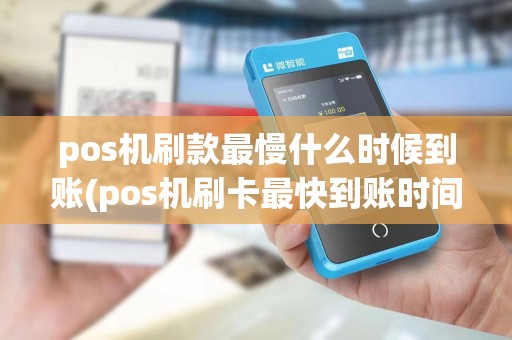 pos机刷款最慢什么时候到账(pos机刷卡最快到账时间)