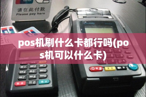 pos机刷什么卡都行吗(pos机可以什么卡)