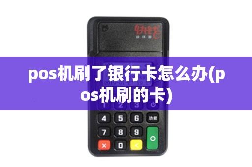 pos机刷了银行卡怎么办(pos机刷的卡)