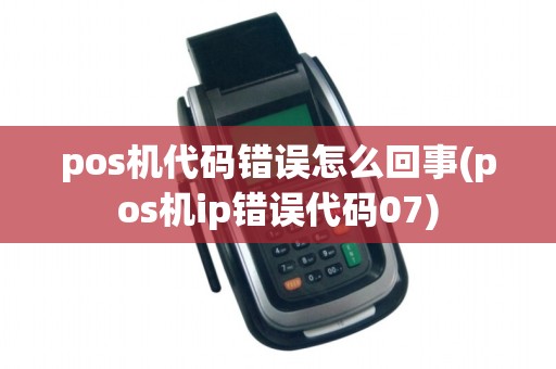 pos机代码错误怎么回事(pos机ip错误代码07)