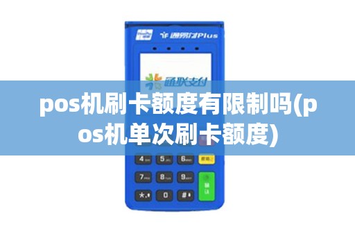 pos机刷卡额度有限制吗(pos机单次刷卡额度)