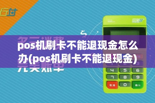 pos机刷卡不能退现金怎么办(pos机刷卡不能退现金)