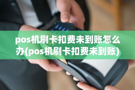 pos机刷卡扣费未到账怎么办(pos机刷卡扣费未到账)