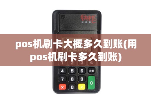 pos机刷卡大概多久到账(用pos机刷卡多久到账)