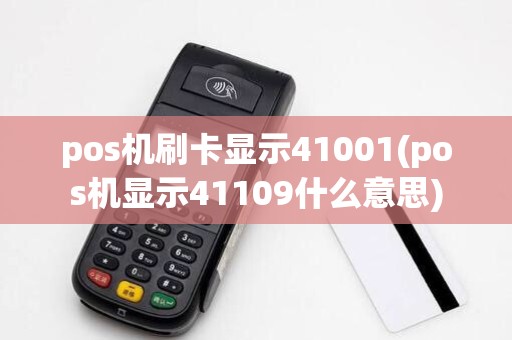 pos机刷卡显示41001(pos机显示41109什么意思)