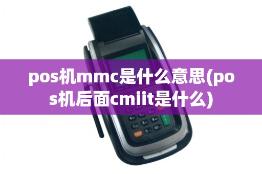 pos机mmc是什么意思(pos机后面cmiit是什么)