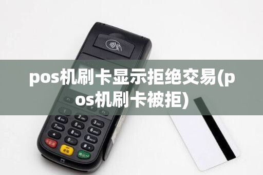 pos机刷卡显示拒绝交易(pos机刷卡被拒)