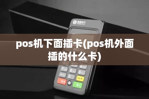 pos机下面插卡(pos机外面插的什么卡)