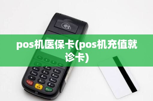 pos机医保卡(pos机充值就诊卡)