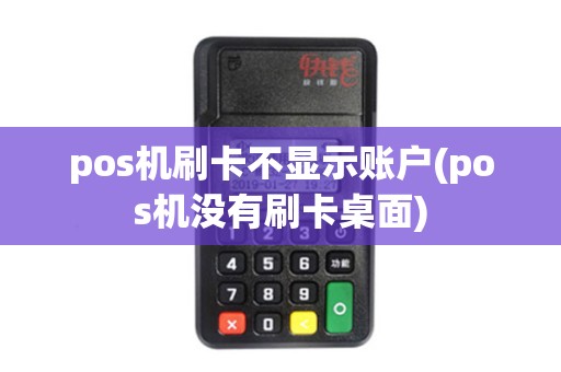 pos机刷卡不显示账户(pos机没有刷卡桌面)